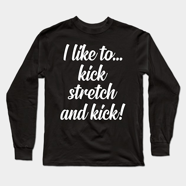 I like to Kick Stretch and Kick! Long Sleeve T-Shirt by armanyoan